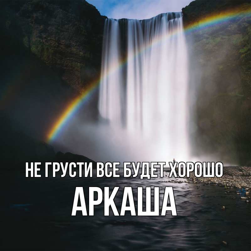 Открытка с именем, Аркаша, Не грусти все будет хорошо