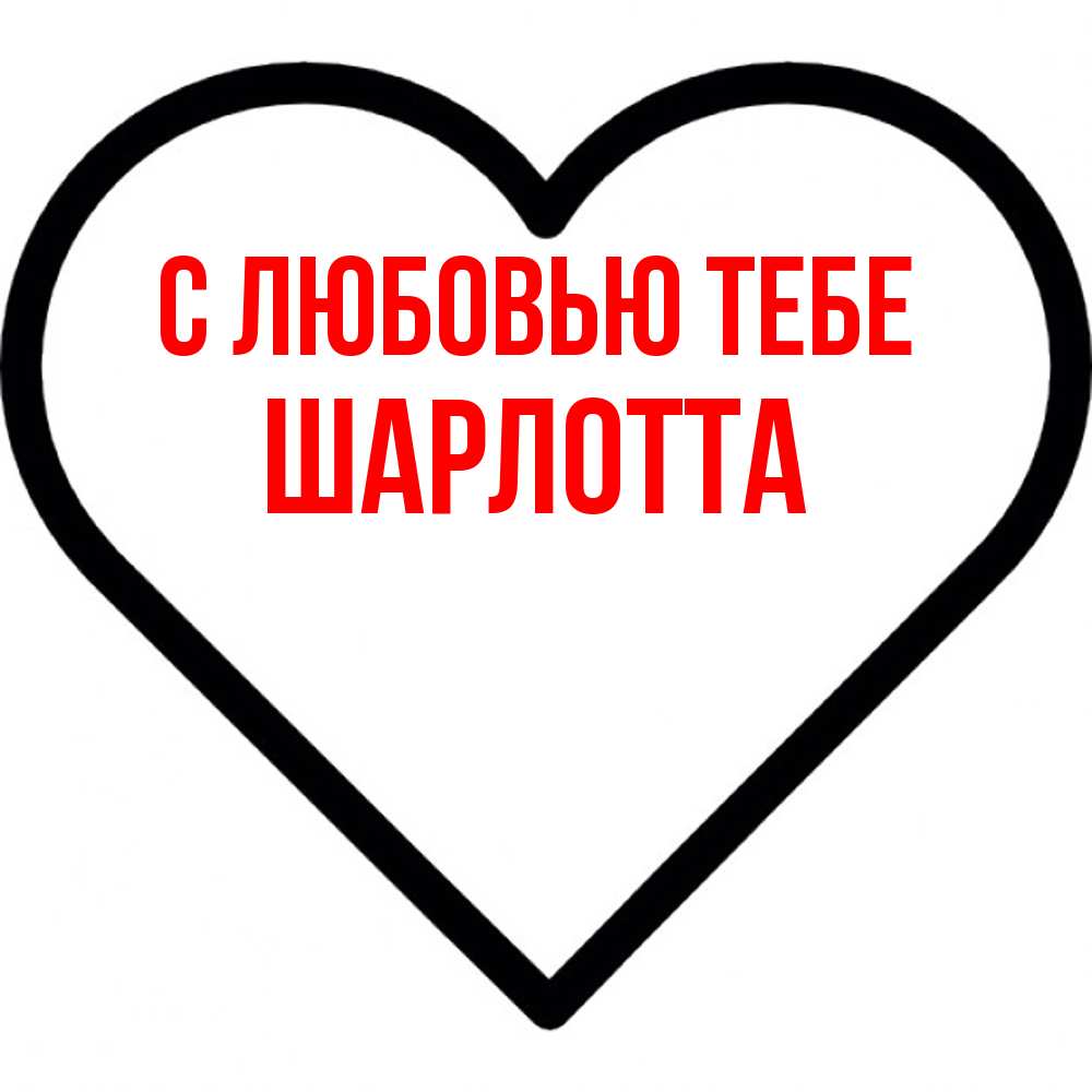 Открытка на каждый день с именем, Шарлотта С любовью тебе посто Прикольная открытка с пожеланием онлайн скачать бесплатно 