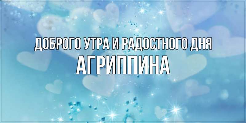 Картинка Доброго утра и радостного дня, Агриппина