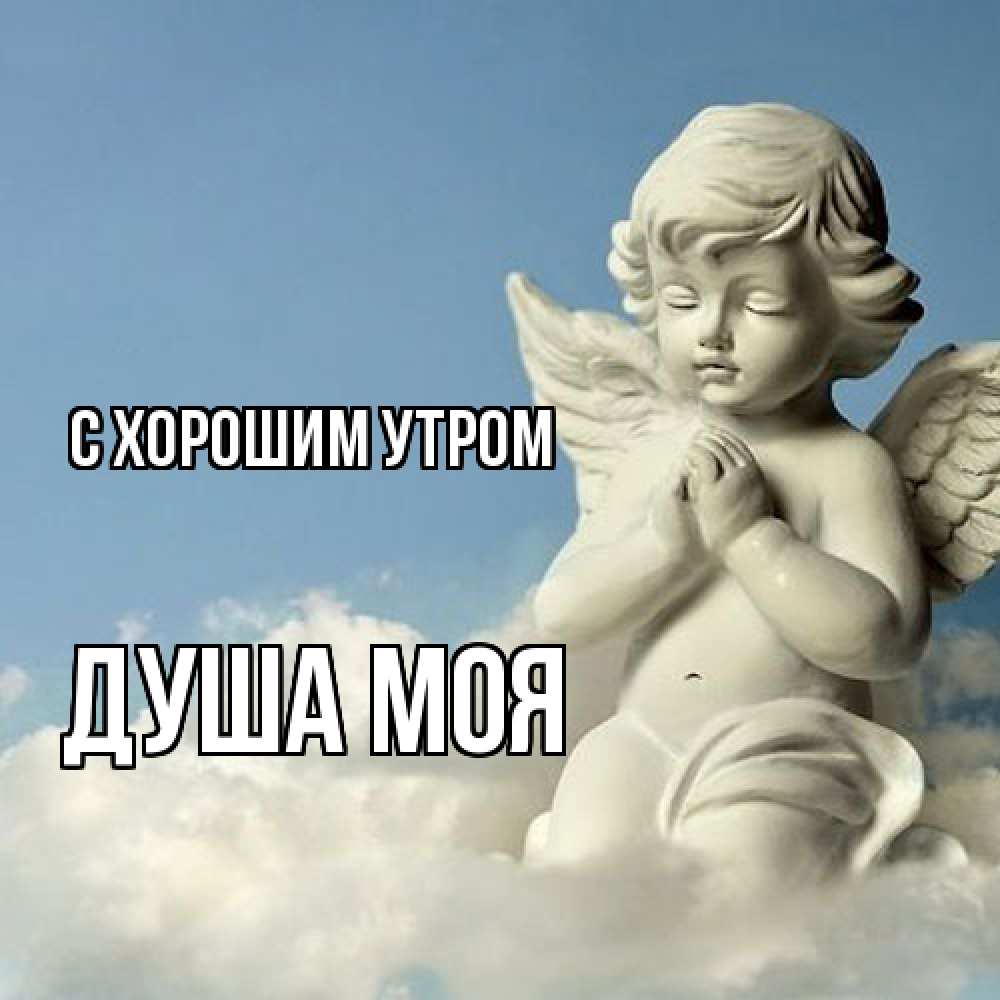 Открытка на каждый день с именем, Душа-моя С хорошим утром скульптура ангела сидящего на облаке Прикольная открытка с пожеланием онлайн скачать бесплатно 