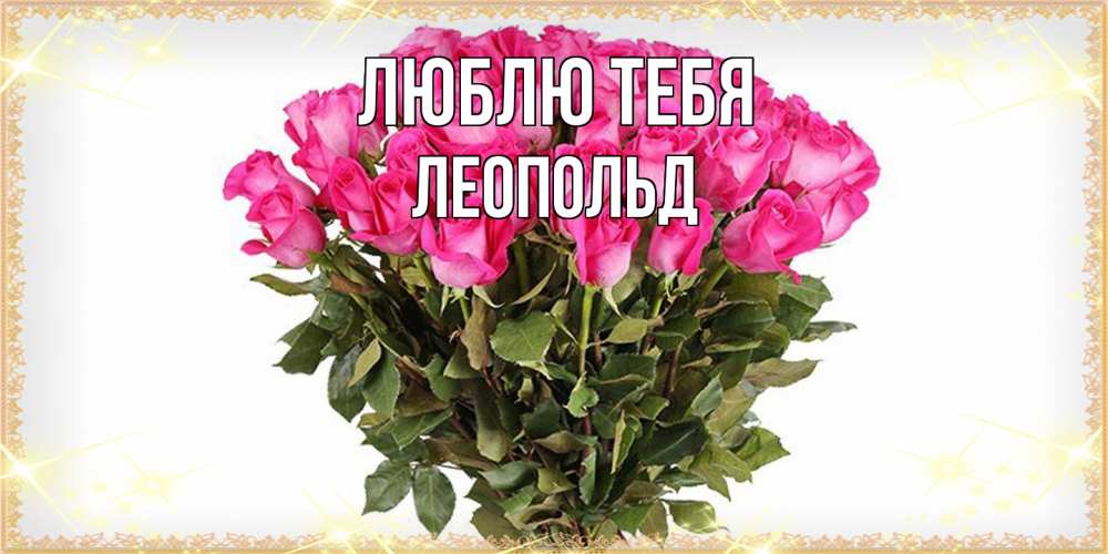 Открытка на каждый день с именем, Леопольд Люблю тебя красивые открытки в оригинальной обработке на международный женский день Прикольная открытка с пожеланием онлайн скачать бесплатно 