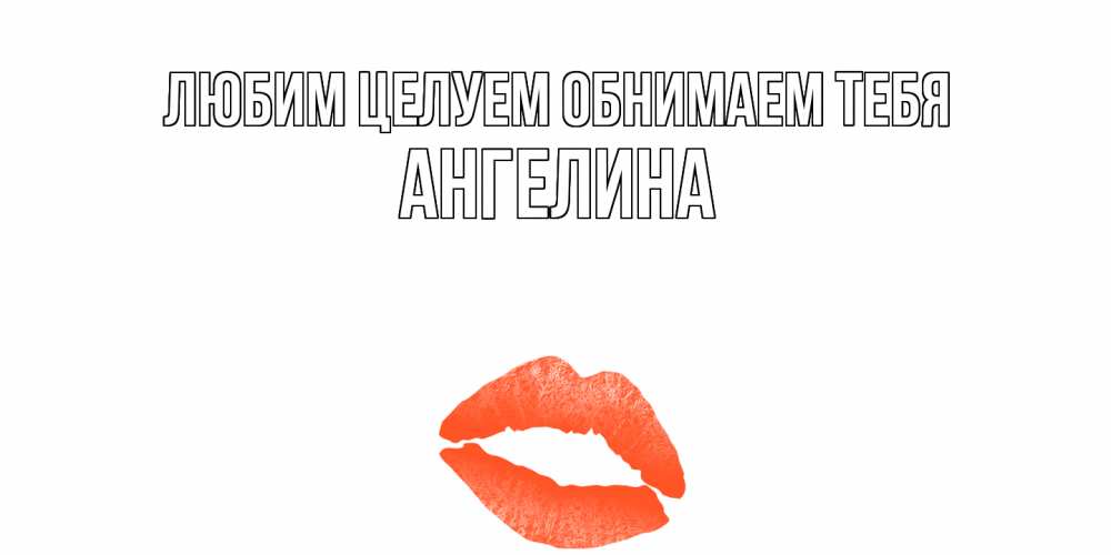 Открытка на каждый день с именем, Ангелина Любим целуем обнимаем тебя поцелуй Прикольная открытка с пожеланием онлайн скачать бесплатно 