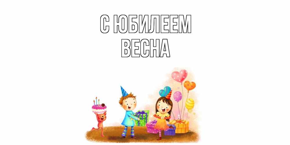 Открытка на каждый день с именем, Весна C юбилеем дети, подарки Прикольная открытка с пожеланием онлайн скачать бесплатно 