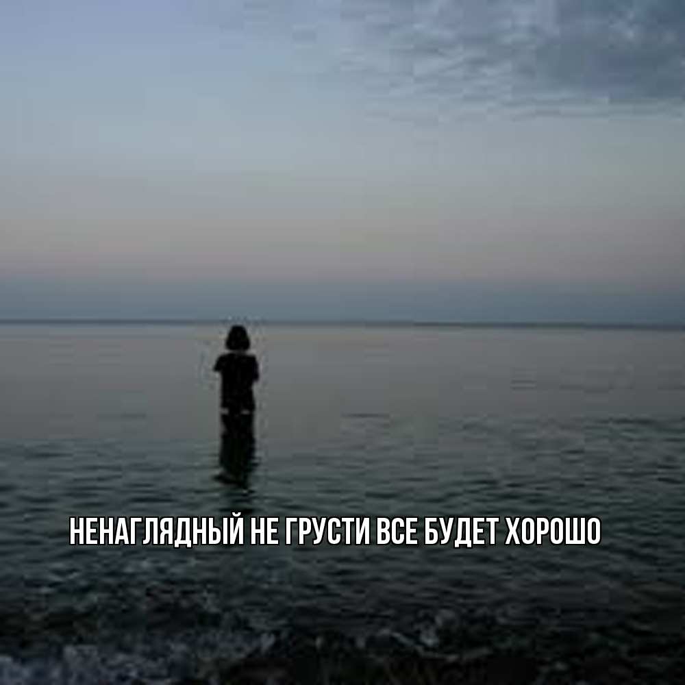 Открытка на каждый день с именем, Ненаглядный Не грусти все будет хорошо девушка Прикольная открытка с пожеланием онлайн скачать бесплатно 