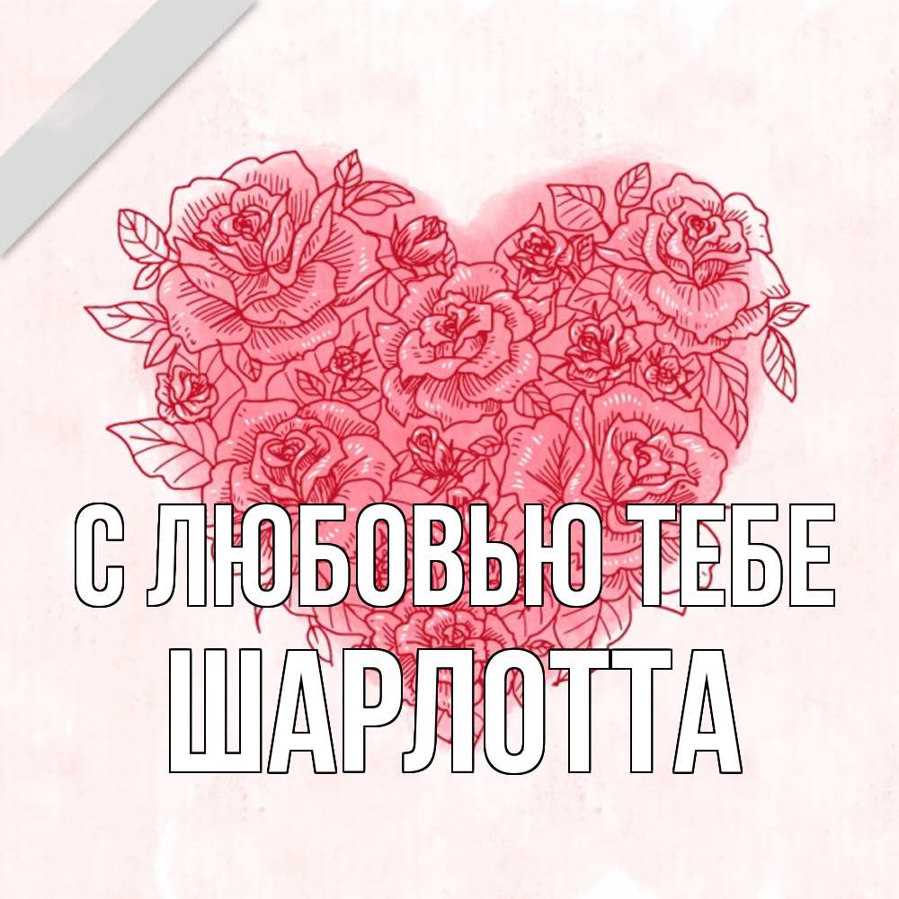 Открытка на каждый день с именем, Шарлотта С любовью тебе узоры Прикольная открытка с пожеланием онлайн скачать бесплатно 