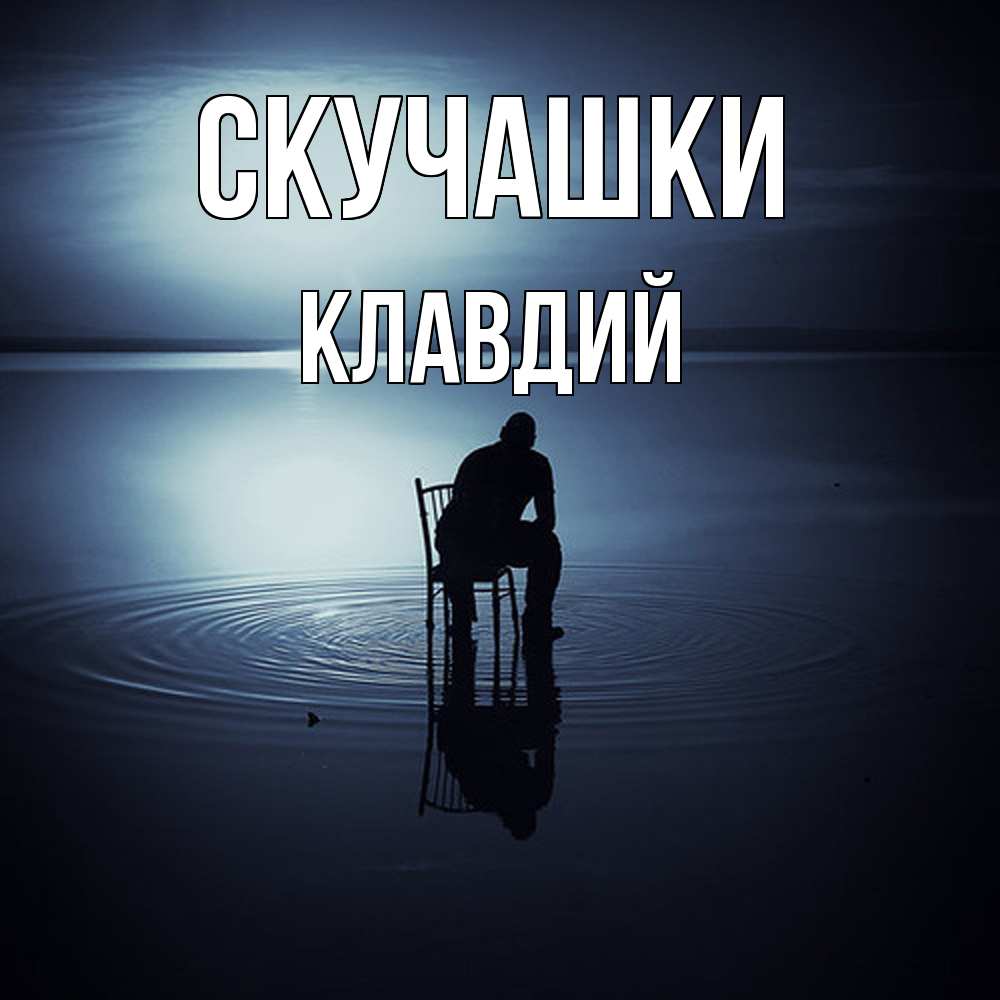 Открытка на каждый день с именем, Клавдий Скучашки грусть Прикольная открытка с пожеланием онлайн скачать бесплатно 