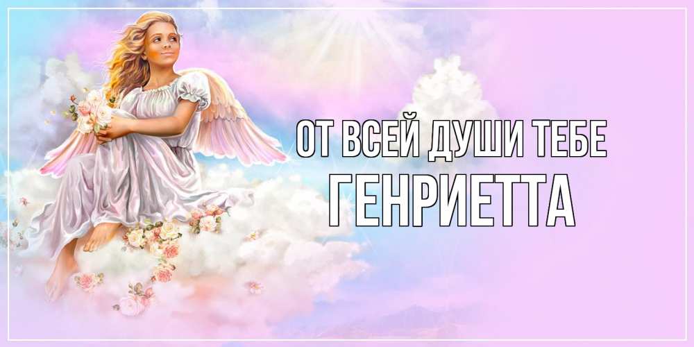 Открытка на каждый день с именем, Генриетта От всей души тебе ангел, девушка, небо в розовом, облака Прикольная открытка с пожеланием онлайн скачать бесплатно 