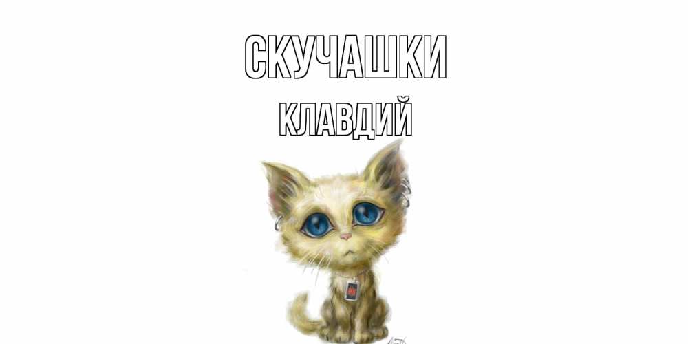 Открытка на каждый день с именем, Клавдий Скучашки я по тебе скучаю открытки для любимых с именем Прикольная открытка с пожеланием онлайн скачать бесплатно 