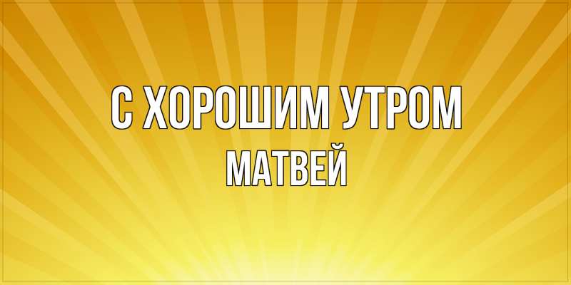 Открытка с именем, Матвей, С хорошим утром