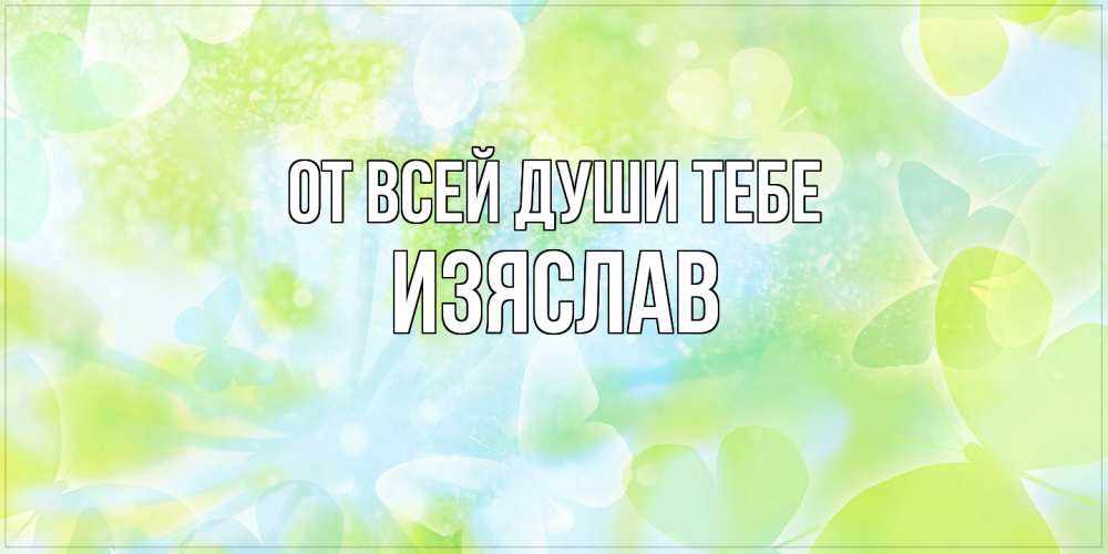 Открытка на каждый день с именем, Изяслав От всей души тебе бабочки лимонки Прикольная открытка с пожеланием онлайн скачать бесплатно 