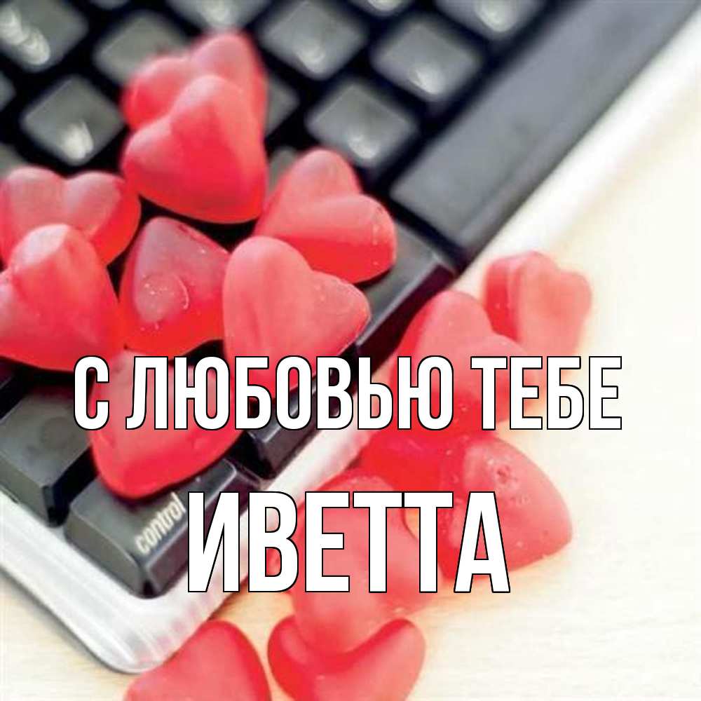 Открытка на каждый день с именем, Иветта С любовью тебе конфеты в виде сердец Прикольная открытка с пожеланием онлайн скачать бесплатно 