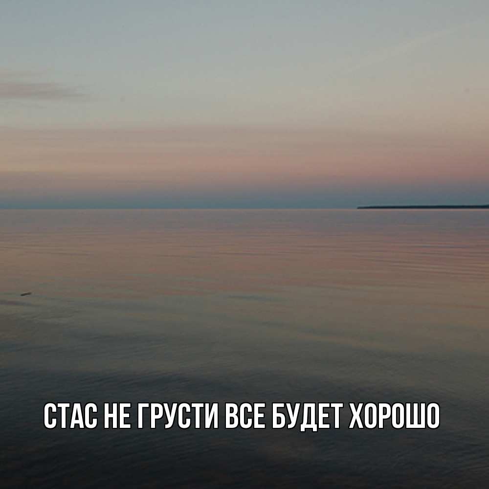 Открытка на каждый день с именем, Стас Не грусти все будет хорошо водная гладь Прикольная открытка с пожеланием онлайн скачать бесплатно 