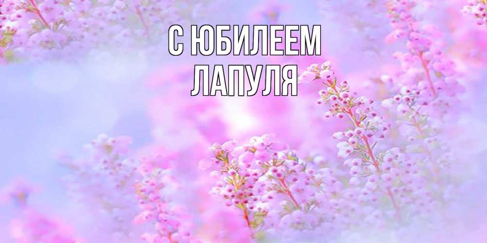 Открытка на каждый день с именем, Лапуля C юбилеем красивая открытка с мелкими цветами Прикольная открытка с пожеланием онлайн скачать бесплатно 