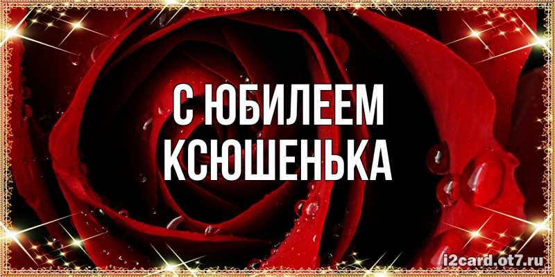 Открытка с именем, Ксюшенька, C юбилеем