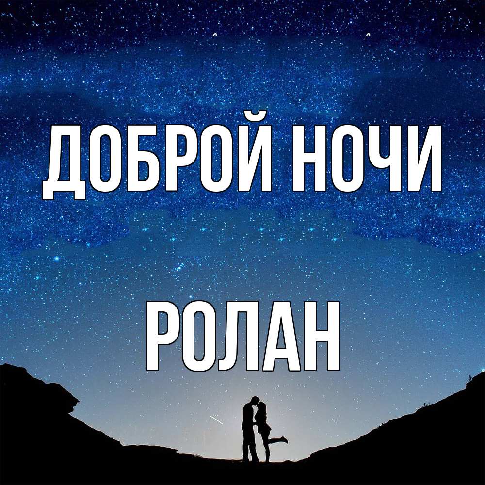 Открытка на каждый день с именем, Ролан Доброй ночи звездное небо и люди Прикольная открытка с пожеланием онлайн скачать бесплатно 