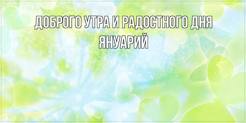 Открытка на каждый день с именем, Януарий Доброго утра и радостного дня абстрактная картинка с пожеланием прекрасного летнего дня Прикольная открытка с пожеланием онлайн скачать бесплатно 