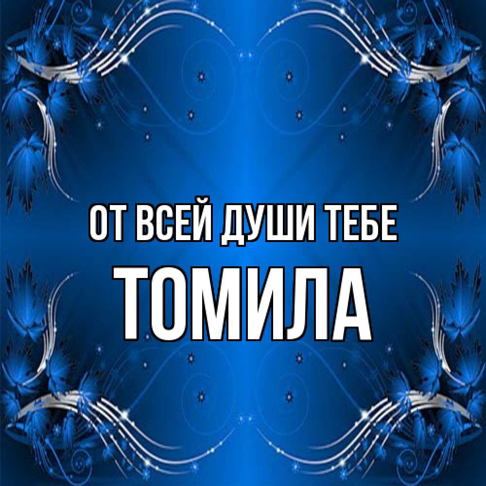 Открытка на каждый день с именем, Томила От всей души тебе красивая рамочка с узорами Прикольная открытка с пожеланием онлайн скачать бесплатно 