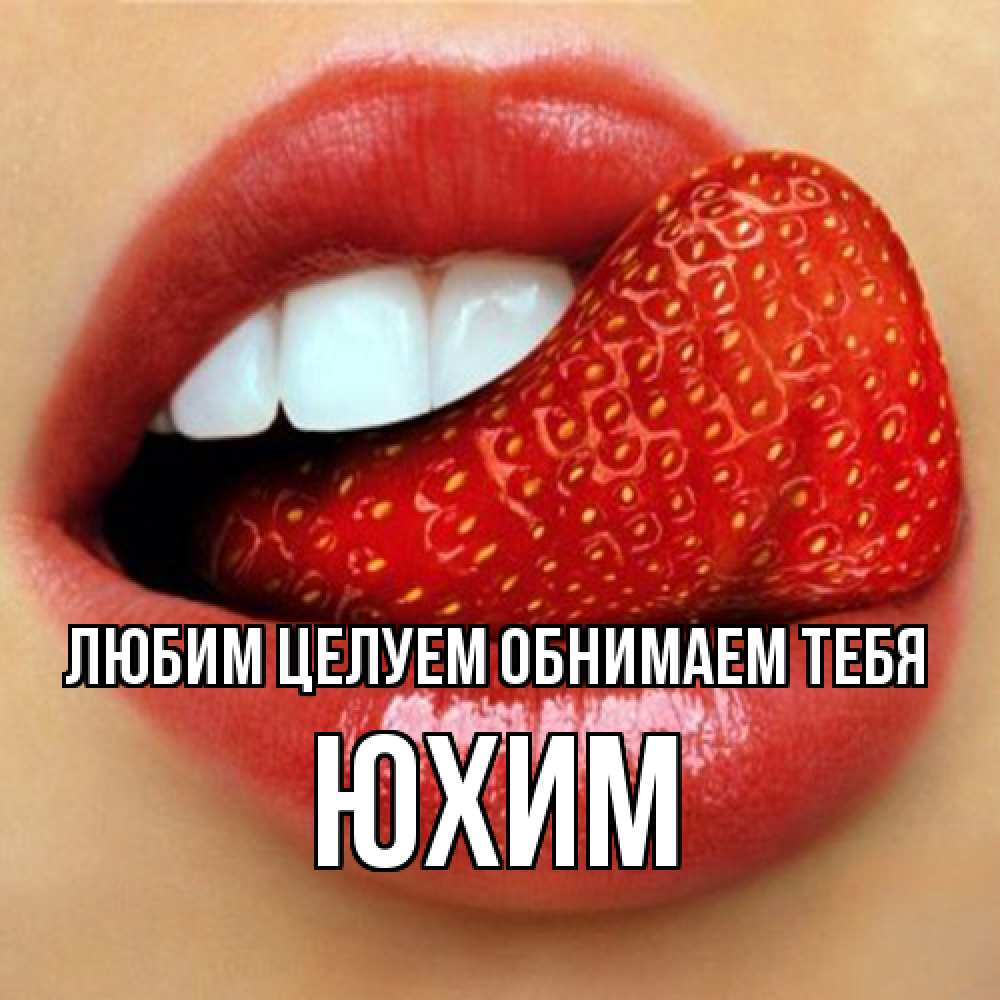 Открытка на каждый день с именем, Юхим Любим целуем обнимаем тебя губы и белые зубы Прикольная открытка с пожеланием онлайн скачать бесплатно 