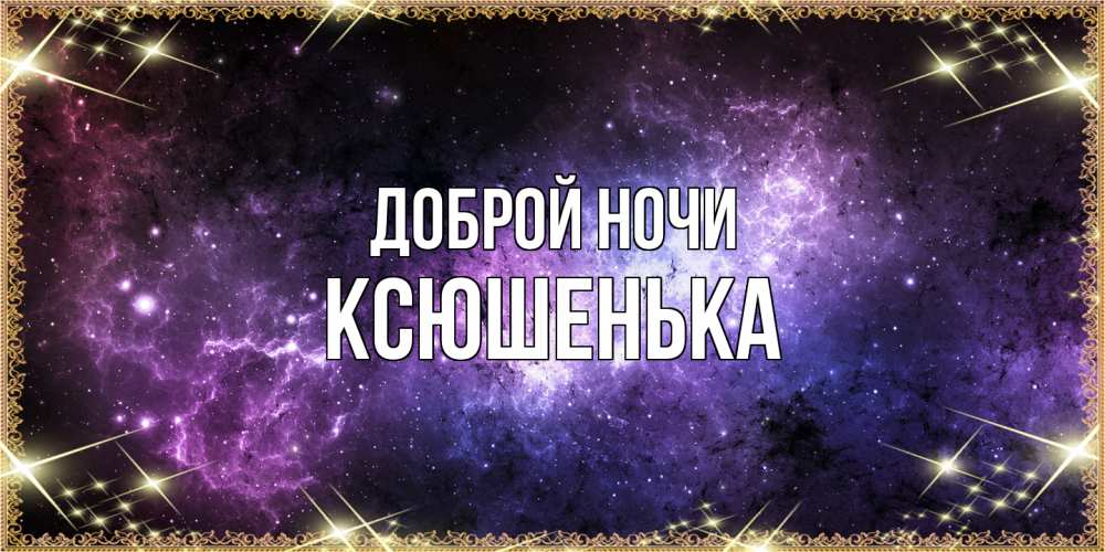 Открытка на каждый день с именем, Ксюшенька Доброй ночи пожелания сладких снов для любимого Прикольная открытка с пожеланием онлайн скачать бесплатно 
