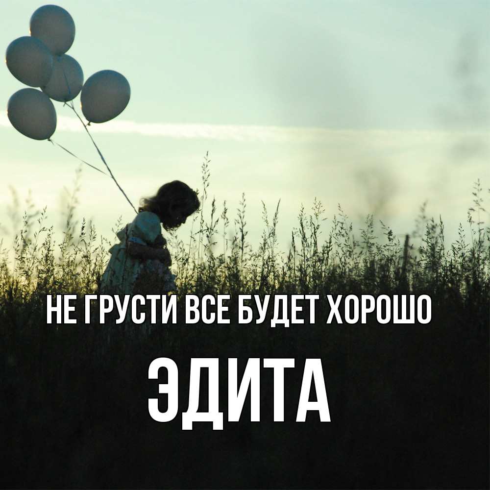 Открытка на каждый день с именем, Эдита Не грусти все будет хорошо ребенок Прикольная открытка с пожеланием онлайн скачать бесплатно 