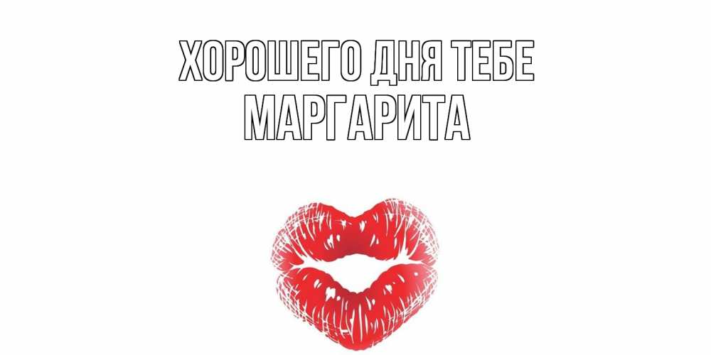 Открытка на каждый день с именем, Маргарита Хорошего дня тебе Поцелуй Прикольная открытка с пожеланием онлайн скачать бесплатно 