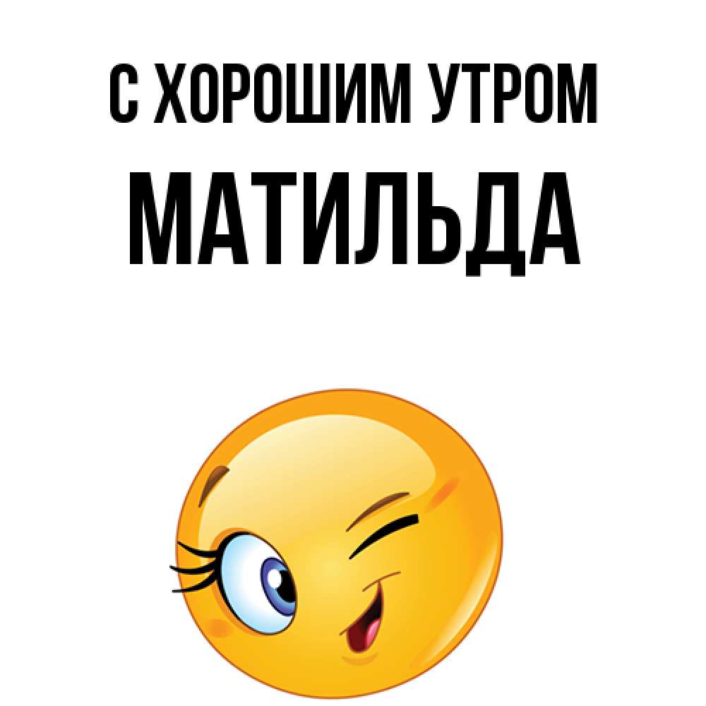 Открытка на каждый день с именем, Матильда С хорошим утром хорошее настроение Прикольная открытка с пожеланием онлайн скачать бесплатно 