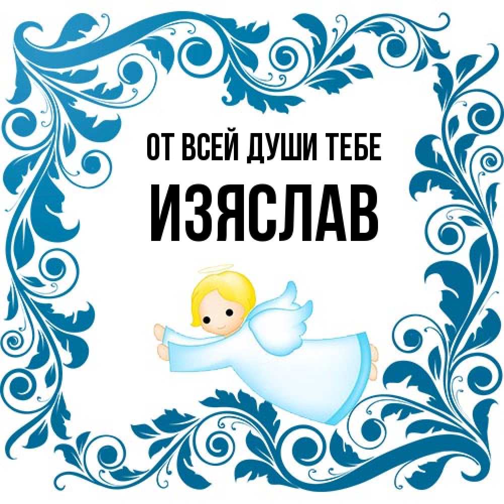 Открытка на каждый день с именем, Изяслав От всей души тебе девочка ангел и синяя рамка Прикольная открытка с пожеланием онлайн скачать бесплатно 