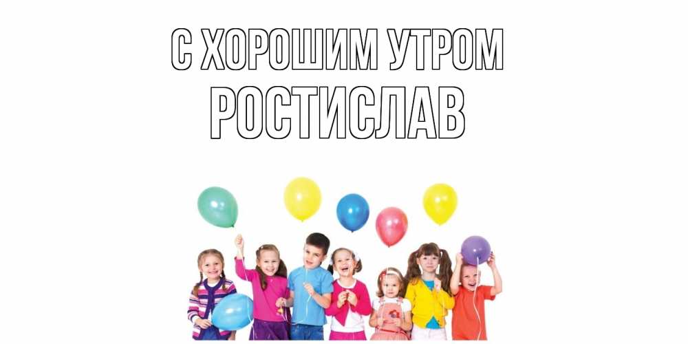 Открытка на каждый день с именем, Ростислав С хорошим утром веселье Прикольная открытка с пожеланием онлайн скачать бесплатно 
