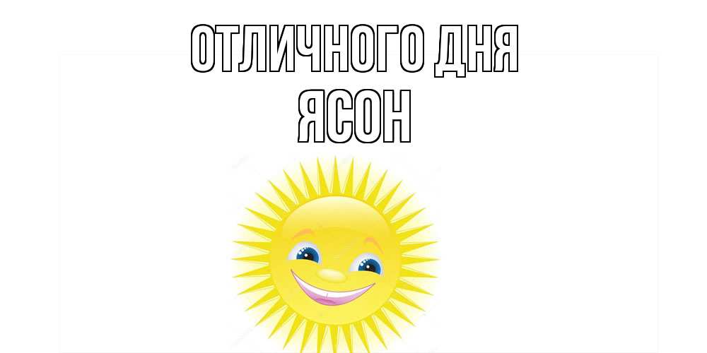 Открытка на каждый день с именем, Ясон Отличного дня пожелания позитивные Прикольная открытка с пожеланием онлайн скачать бесплатно 