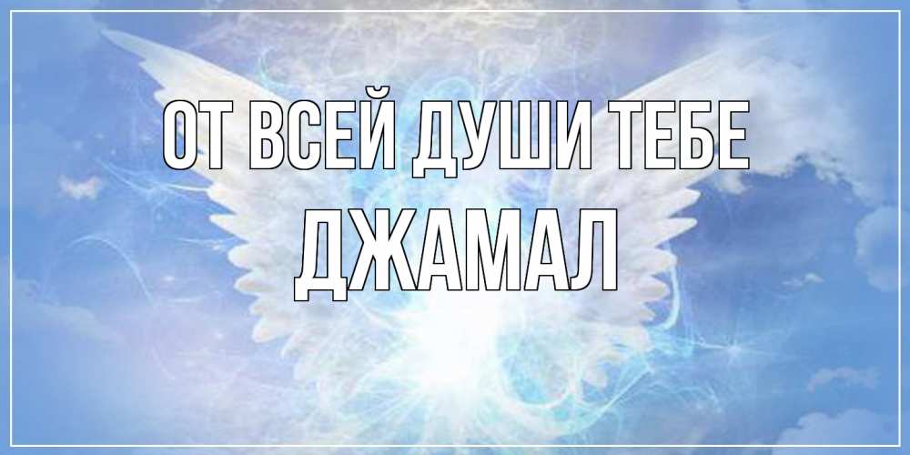 Открытка на каждый день с именем, Джамал От всей души тебе Белый ангел на небе 1 Прикольная открытка с пожеланием онлайн скачать бесплатно 