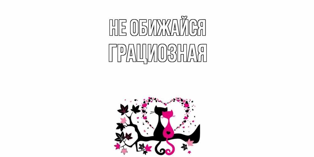 Открытка на каждый день с именем, Грациозная Не обижайся коты Прикольная открытка с пожеланием онлайн скачать бесплатно 