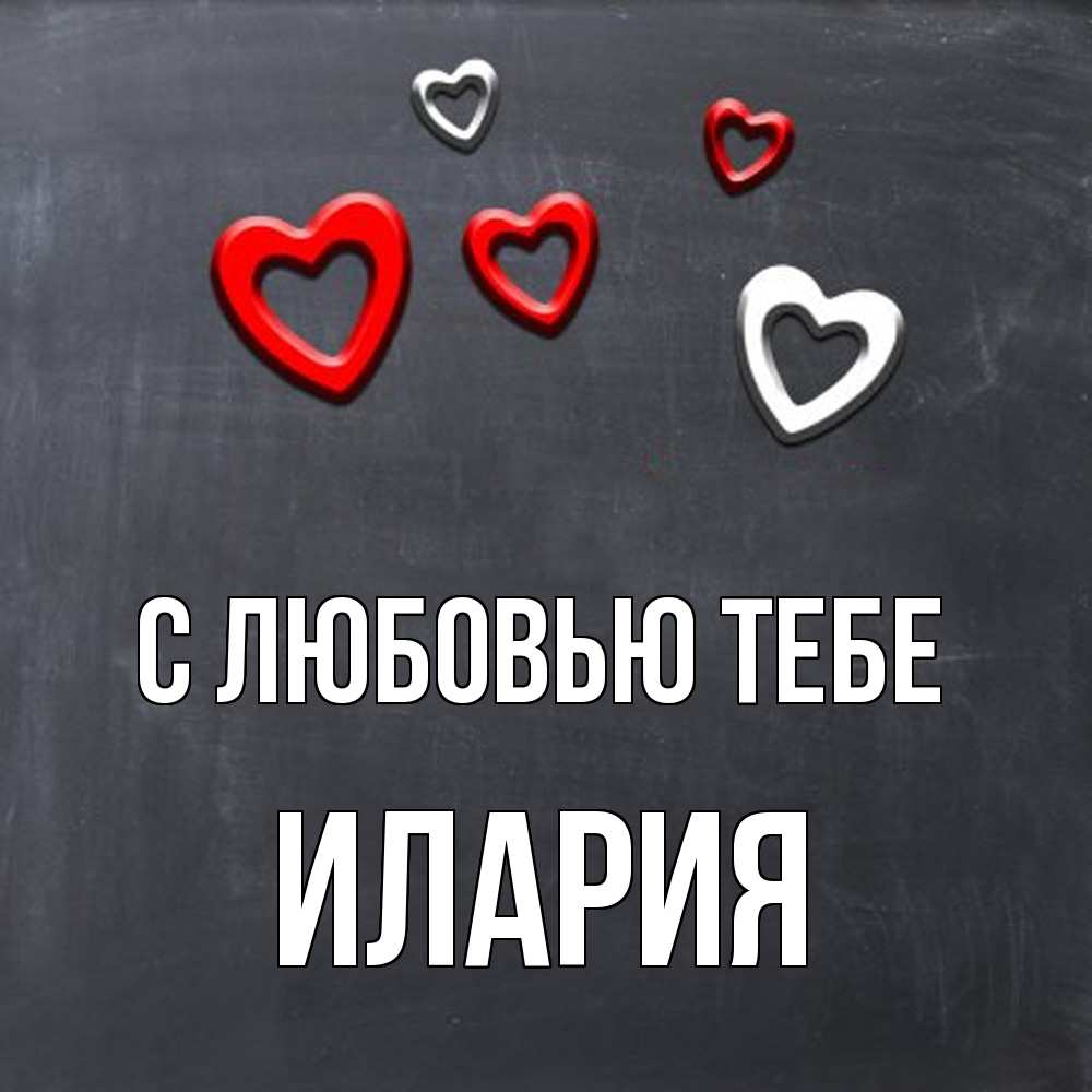 Открытка на каждый день с именем, Илария С любовью тебе сердечки белые и красные Прикольная открытка с пожеланием онлайн скачать бесплатно 