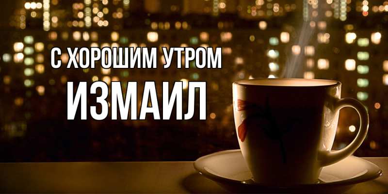 Открытка с именем, Измаил, С хорошим утром