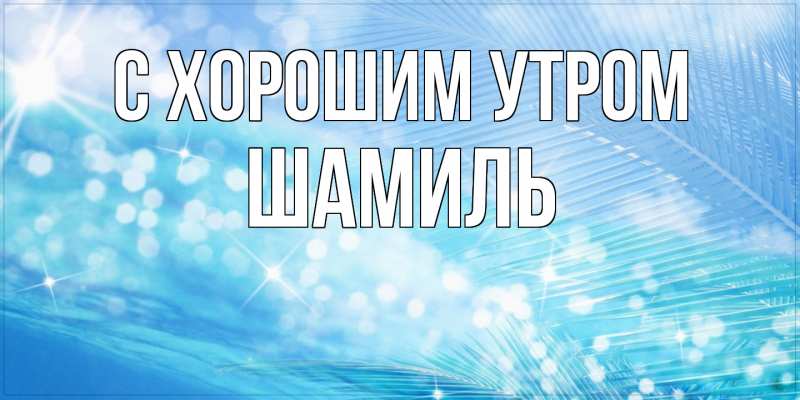 Картинка С хорошим утром, Шамиль