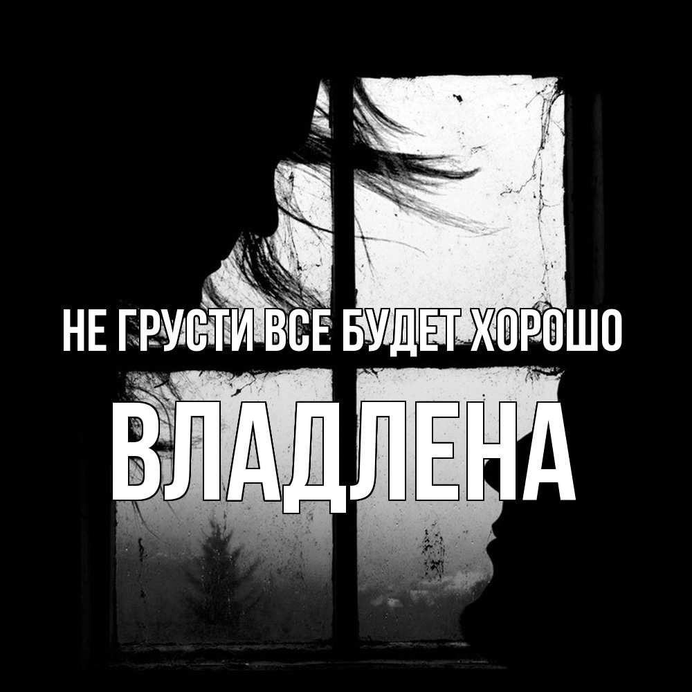 Открытка на каждый день с именем, Владлена Не грусти все будет хорошо открытки для родных Прикольная открытка с пожеланием онлайн скачать бесплатно 