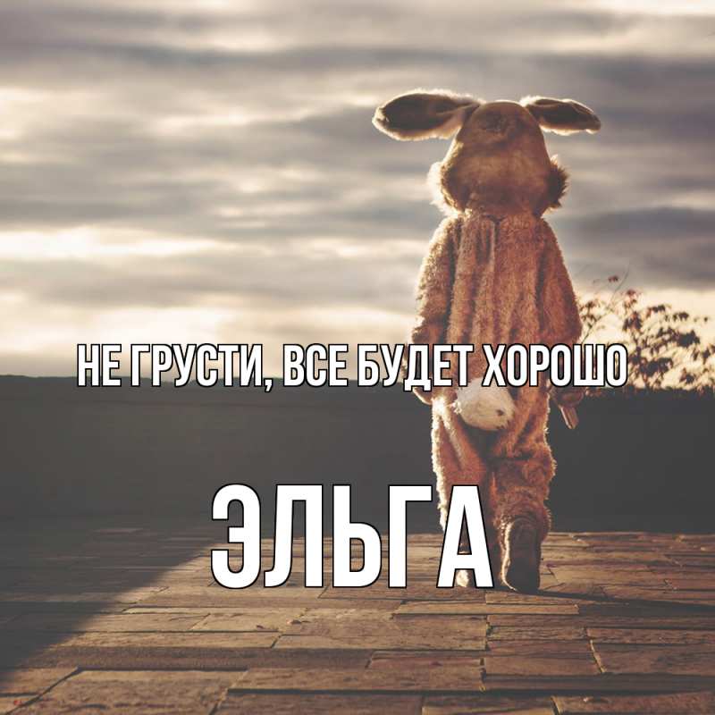Открытка с именем, Эльга, Не грусти, все будет хорошо