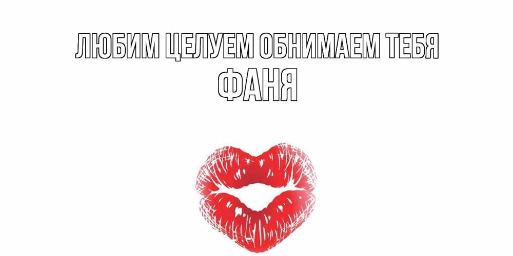 Открытка на каждый день с именем, Фаня Любим целуем обнимаем тебя поцелуй Прикольная открытка с пожеланием онлайн скачать бесплатно 