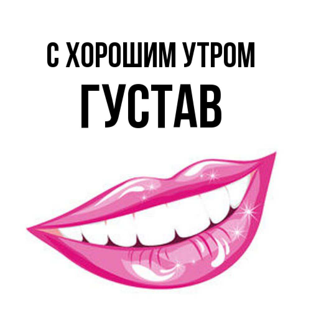 Открытка на каждый день с именем, Густав С хорошим утром розовые губы и белые зубы Прикольная открытка с пожеланием онлайн скачать бесплатно 