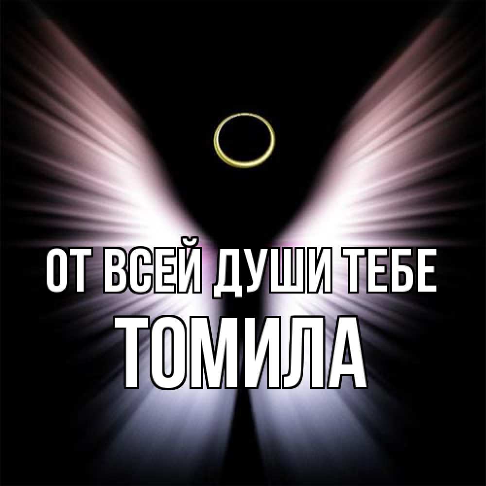 Открытка на каждый день с именем, Томила От всей души тебе ангел из света Прикольная открытка с пожеланием онлайн скачать бесплатно 