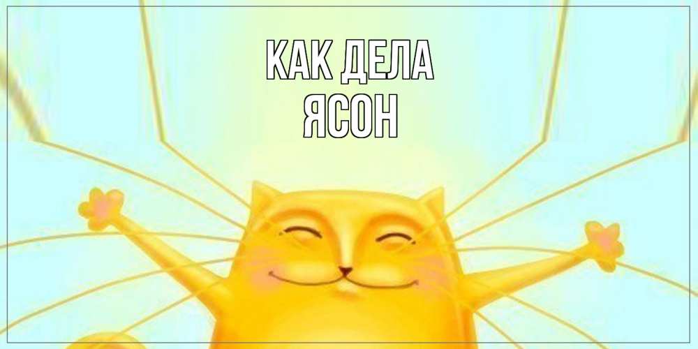 Открытка на каждый день с именем, Ясон Как дела кот Прикольная открытка с пожеланием онлайн скачать бесплатно 