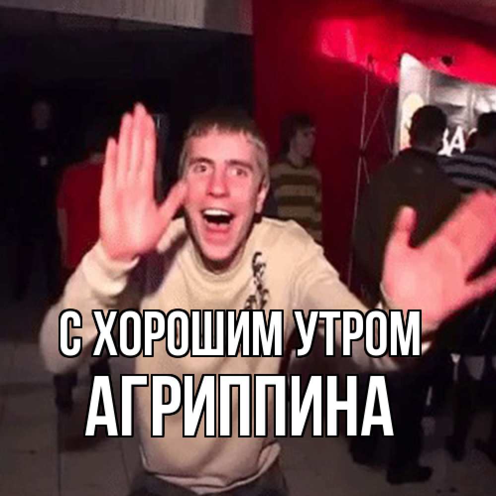 Открытка на каждый день с именем, Агриппина С хорошим утром танец с улыбкой Прикольная открытка с пожеланием онлайн скачать бесплатно 