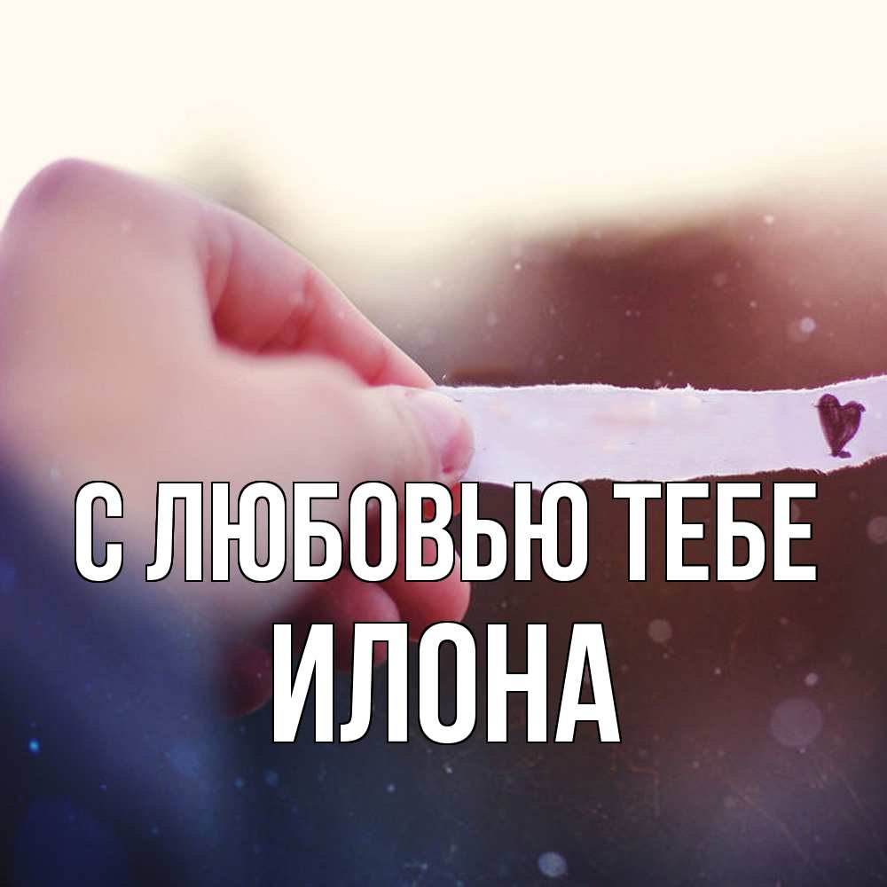 Открытка на каждый день с именем, Илона С любовью тебе для тебя Прикольная открытка с пожеланием онлайн скачать бесплатно 
