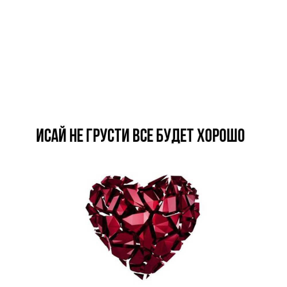 Открытка на каждый день с именем, Исай Не грусти все будет хорошо рубиновое сердечко Прикольная открытка с пожеланием онлайн скачать бесплатно 