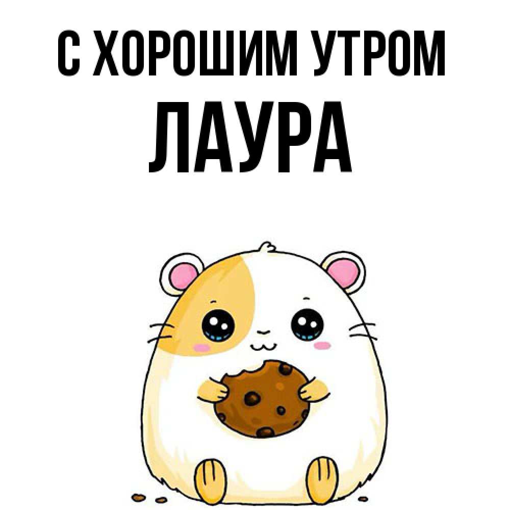 Открытка на каждый день с именем, Лаура С хорошим утром есть печеньку. Утречко Прикольная открытка с пожеланием онлайн скачать бесплатно 