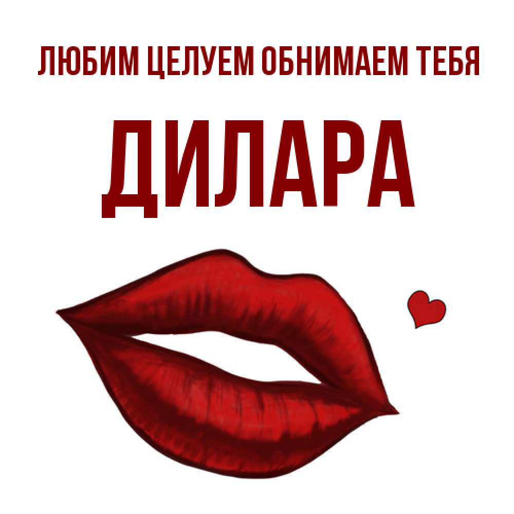 Открытка на каждый день с именем, Дилара Любим целуем обнимаем тебя сердечко и губы целуют Прикольная открытка с пожеланием онлайн скачать бесплатно 
