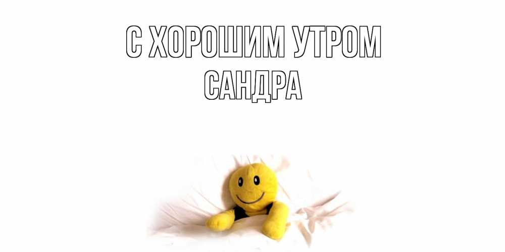 Открытка на каждый день с именем, Сандра С хорошим утром смайл, кровать Прикольная открытка с пожеланием онлайн скачать бесплатно 