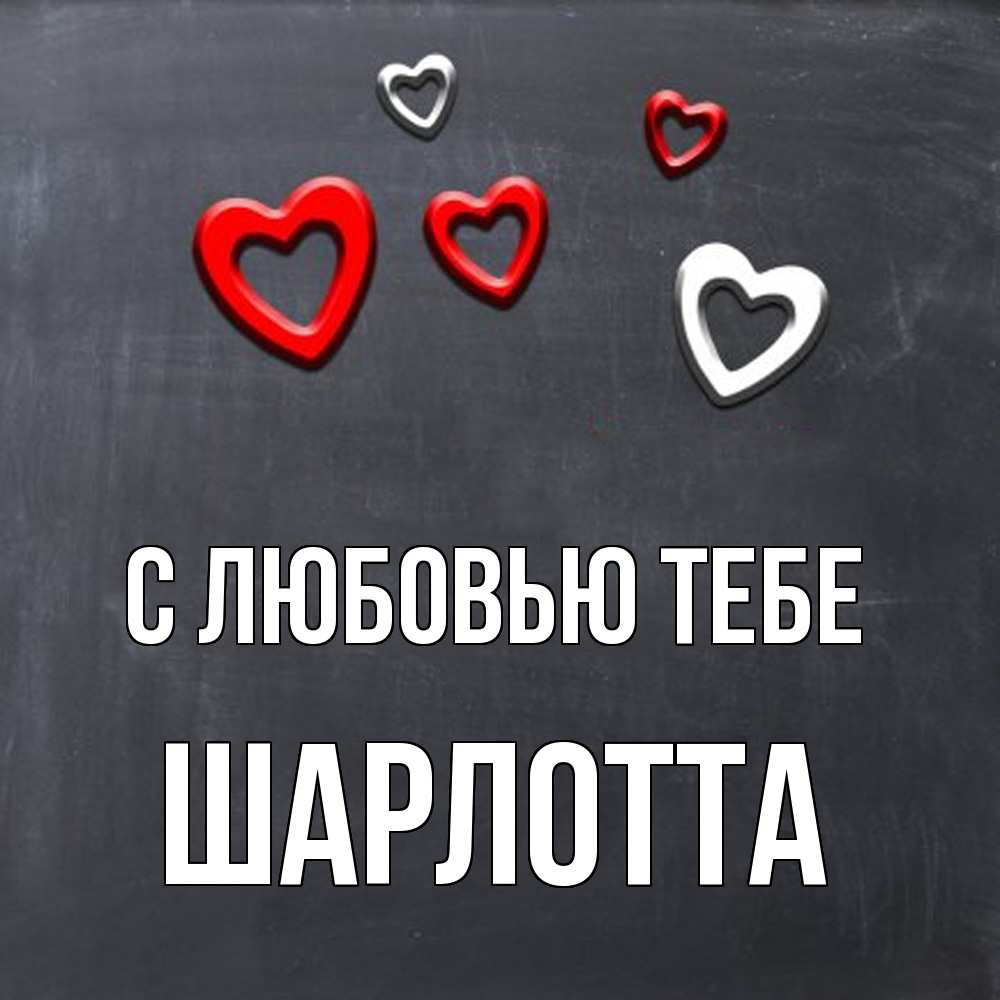 Открытка на каждый день с именем, Шарлотта С любовью тебе сердечки белые и красные Прикольная открытка с пожеланием онлайн скачать бесплатно 