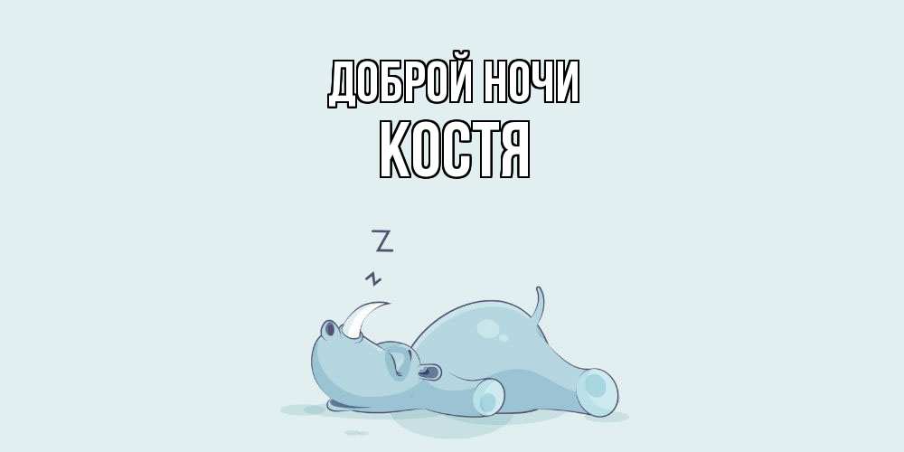 Открытка на каждый день с именем, Костя Доброй ночи сладких снов с носорогом Прикольная открытка с пожеланием онлайн скачать бесплатно 