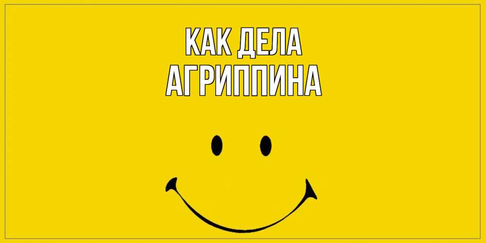 Открытка на каждый день с именем, Агриппина Как дела смайл Прикольная открытка с пожеланием онлайн скачать бесплатно 