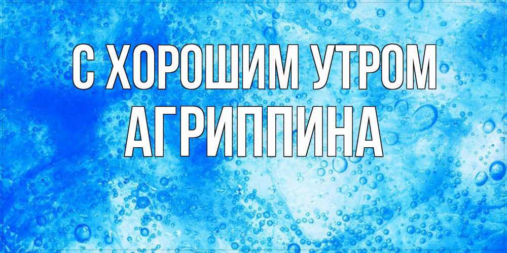 Открытка на каждый день с именем, Агриппина С хорошим утром хорошее утро под водой Прикольная открытка с пожеланием онлайн скачать бесплатно 